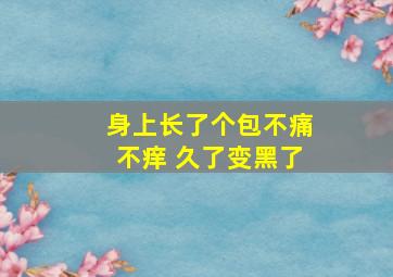 身上长了个包不痛不痒 久了变黑了